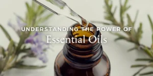 Understanding the Power of Essential Oils